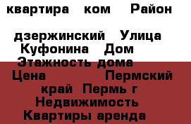 квартира 2 ком. › Район ­ дзержинский › Улица ­ Куфонина › Дом ­ 9 › Этажность дома ­ 10 › Цена ­ 15 000 - Пермский край, Пермь г. Недвижимость » Квартиры аренда   